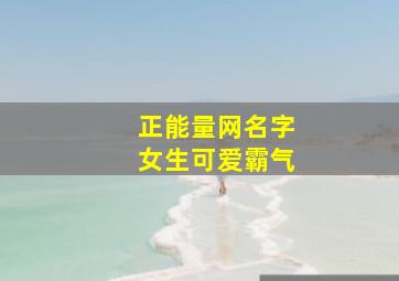 正能量网名字女生可爱霸气