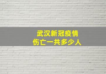 武汉新冠疫情伤亡一共多少人