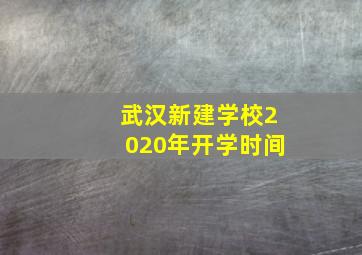 武汉新建学校2020年开学时间