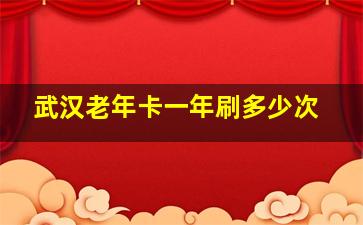 武汉老年卡一年刷多少次