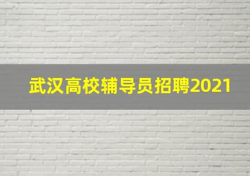 武汉高校辅导员招聘2021