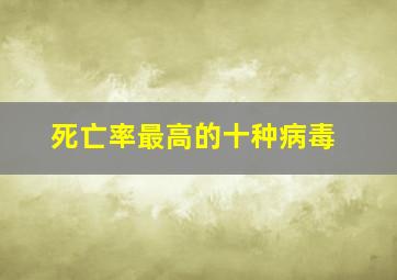 死亡率最高的十种病毒