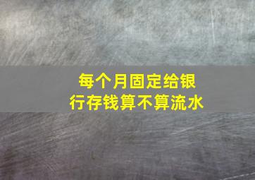 每个月固定给银行存钱算不算流水