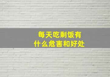 每天吃剩饭有什么危害和好处