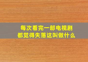 每次看完一部电视剧都觉得失落这叫做什么