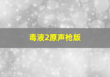 毒液2原声枪版