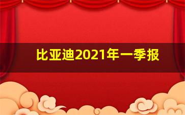 比亚迪2021年一季报