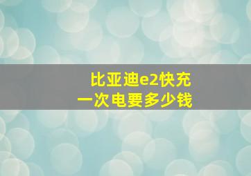 比亚迪e2快充一次电要多少钱