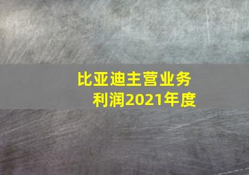 比亚迪主营业务利润2021年度