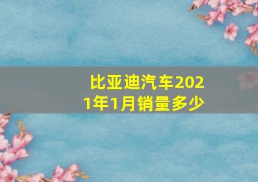 比亚迪汽车2021年1月销量多少