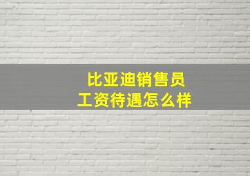 比亚迪销售员工资待遇怎么样