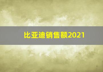 比亚迪销售额2021