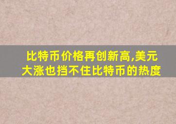 比特币价格再创新高,美元大涨也挡不住比特币的热度