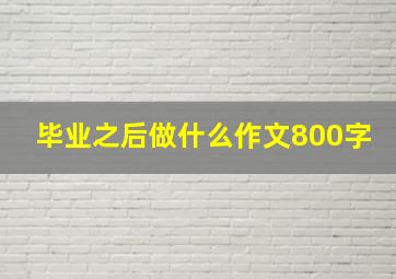 毕业之后做什么作文800字