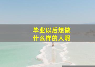 毕业以后想做什么样的人呢