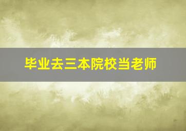 毕业去三本院校当老师