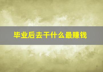 毕业后去干什么最赚钱