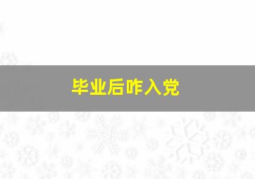 毕业后咋入党