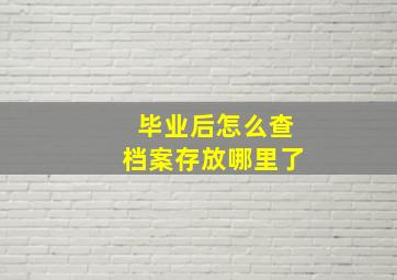 毕业后怎么查档案存放哪里了