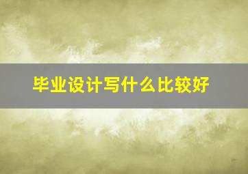 毕业设计写什么比较好