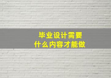 毕业设计需要什么内容才能做