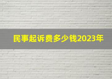 民事起诉费多少钱2023年