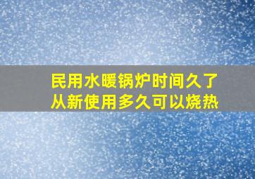 民用水暖锅炉时间久了从新使用多久可以烧热