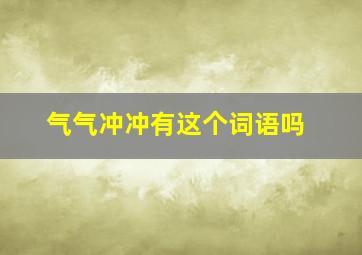 气气冲冲有这个词语吗