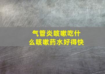 气管炎咳嗽吃什么咳嗽药水好得快