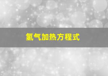 氢气加热方程式