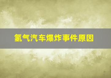 氢气汽车爆炸事件原因