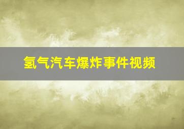 氢气汽车爆炸事件视频