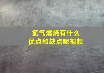 氢气燃烧有什么优点和缺点呢视频