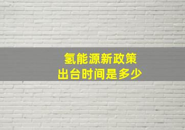 氢能源新政策出台时间是多少