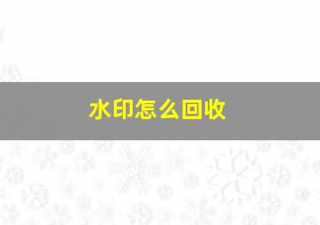 水印怎么回收