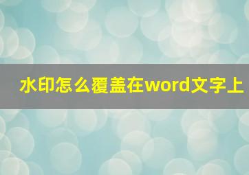 水印怎么覆盖在word文字上