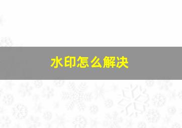 水印怎么解决