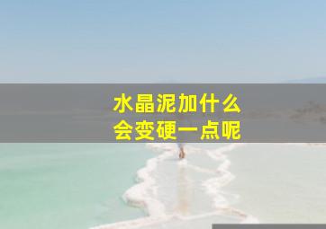 水晶泥加什么会变硬一点呢