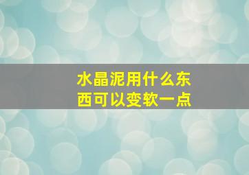 水晶泥用什么东西可以变软一点