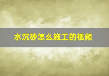 水沉砂怎么施工的视频