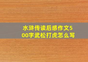 水浒传读后感作文500字武松打虎怎么写