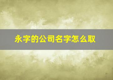 永字的公司名字怎么取