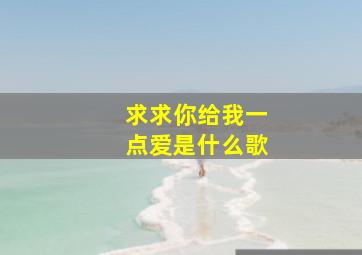 求求你给我一点爱是什么歌