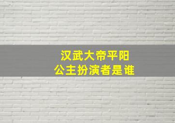 汉武大帝平阳公主扮演者是谁