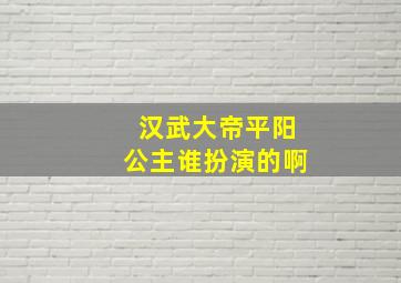 汉武大帝平阳公主谁扮演的啊