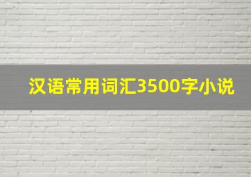 汉语常用词汇3500字小说