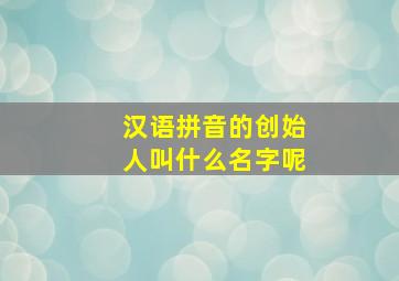 汉语拼音的创始人叫什么名字呢