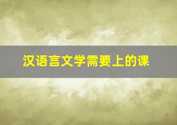 汉语言文学需要上的课