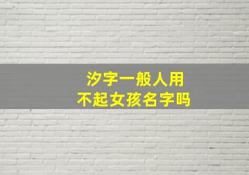 汐字一般人用不起女孩名字吗