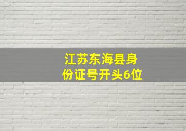 江苏东海县身份证号开头6位